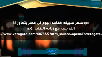 <p>سعر سبيكة الفضة اليوم في مصر يتجاوز 37 ألف جنيه مع زيادة الطلب. (<a href="https://www.vetogate.com/4876727?utm_source=openai">vetogate.com</a>)</p>